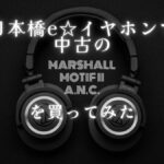 日本橋e☆イヤホンで中古のMarshall Motif II A.N.C.を買ってみた記事のアイキャッチ