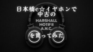 日本橋e☆イヤホンで中古のMarshall Motif II A.N.C.を買ってみた記事のアイキャッチ