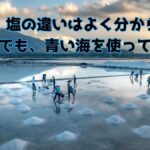 塩田で塩を採取する風景の写真（正直、塩の違いはよく分からない それでも、青い海を使っている）